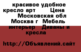 красивое удобное кресло арт-101 › Цена ­ 9 350 - Московская обл., Москва г. Мебель, интерьер » Диваны и кресла   